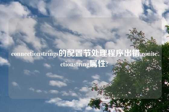 connectionstrings的配置节处理程序出错,connectionstring属性?