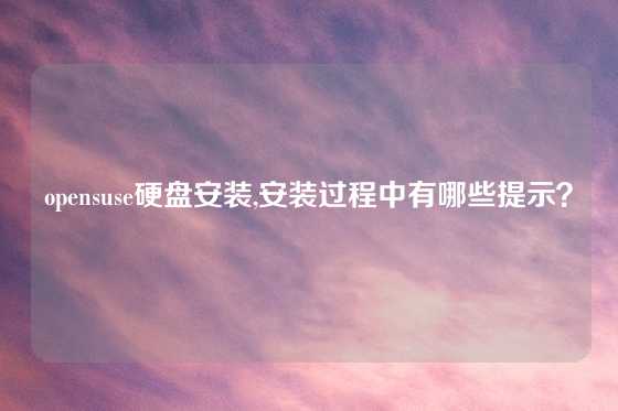 opensuse硬盘安装,安装过程中有哪些提示？