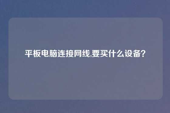 平板电脑连接网线,要买什么设备？