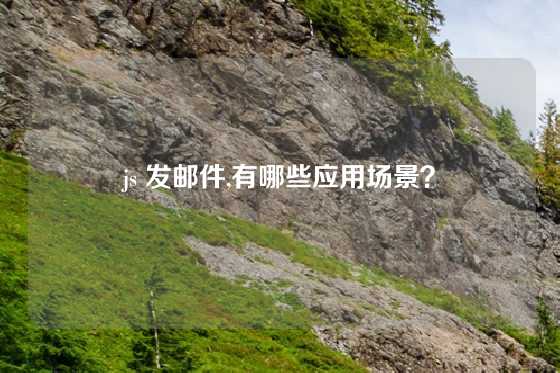 js 发邮件,有哪些应用场景？