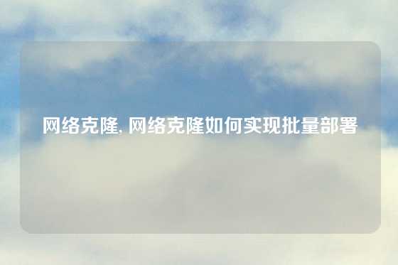 网络克隆, 网络克隆如何实现批量部署