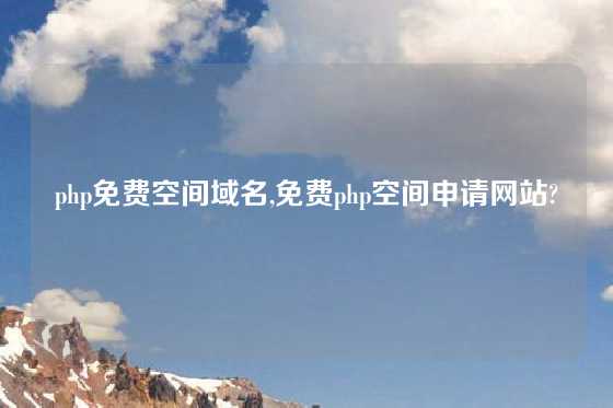 php免费空间域名,免费php空间申请网站?
