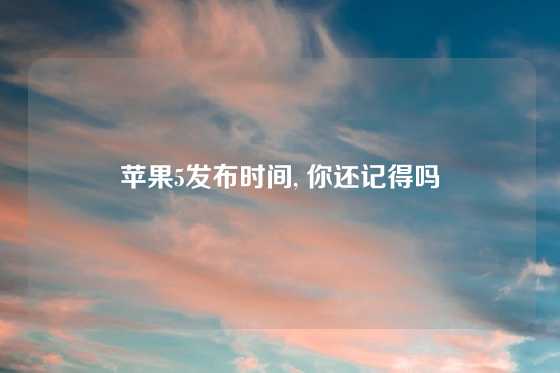 苹果5发布时间, 你还记得吗