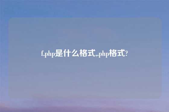 f.php是什么格式,.php格式?