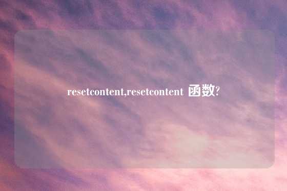 resetcontent,resetcontent 函数?