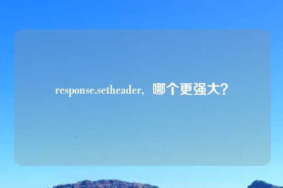 response.setheader,  哪个更强大？