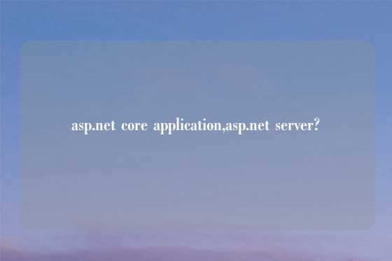 asp.net core application,asp.net server?