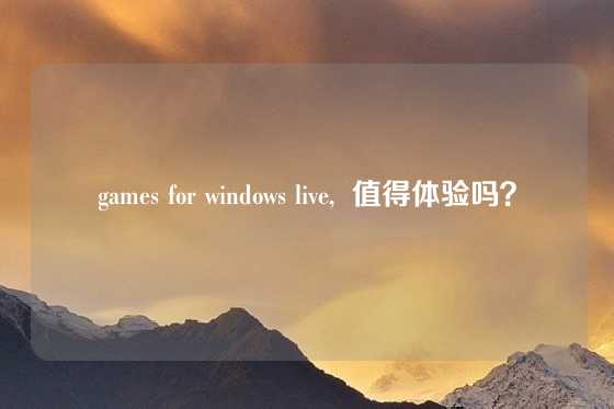 games for windows live,  值得体验吗？