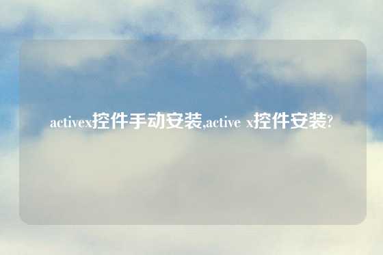 activex控件手动安装,active x控件安装?