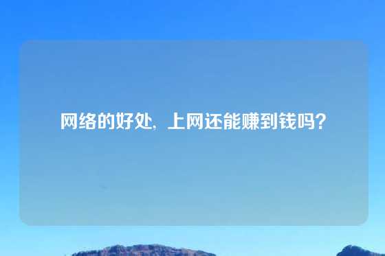 网络的好处,  上网还能赚到钱吗？