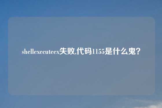 shellexecuteex失败,代码1155是什么鬼？
