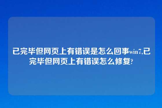已完毕但网页上有错误是怎么回事win7,已完毕但网页上有错误怎么修复?