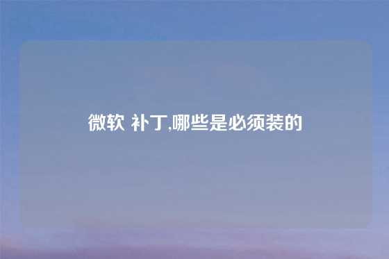 微软 补丁,哪些是必须装的