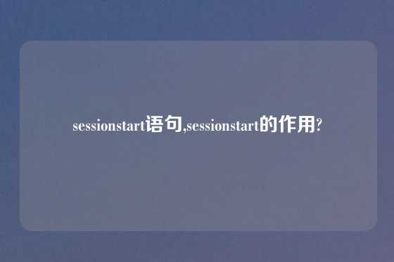 sessionstart语句,sessionstart的作用?