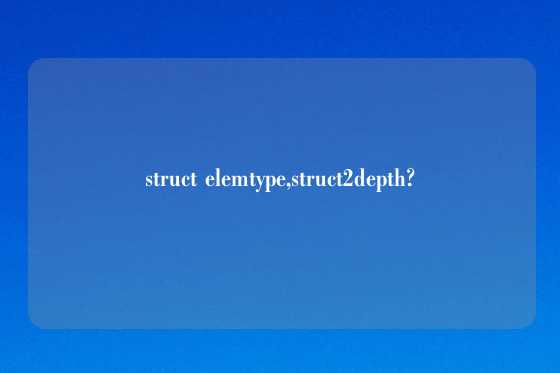 struct elemtype,struct2depth?