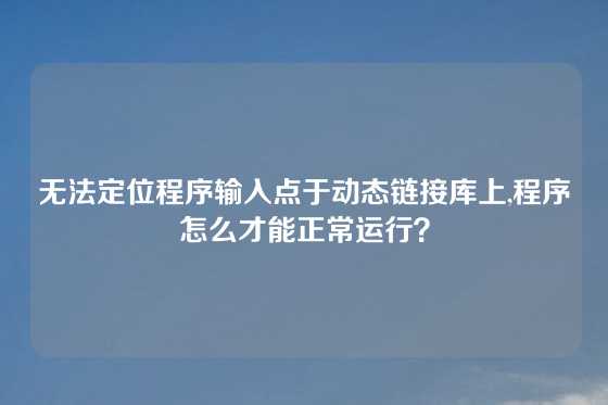 无法定位程序输入点于动态链接库上,程序怎么才能正常运行？