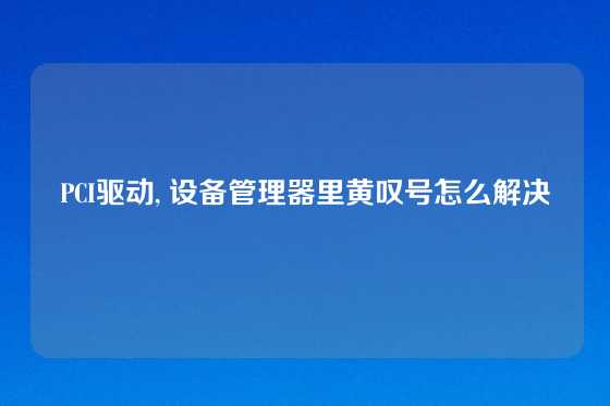 PCI驱动, 设备管理器里黄叹号怎么解决
