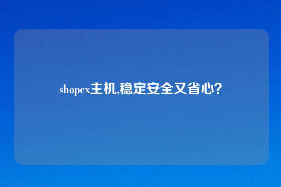 shopex主机,稳定安全又省心？