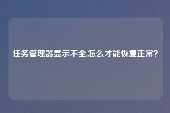 任务管理器显示不全,怎么才能恢复正常？