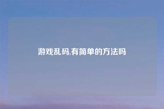 游戏乱码,有简单的方法吗