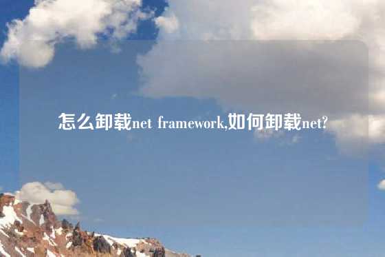 怎么卸载net framework,如何卸载net?
