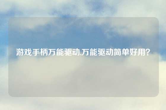 游戏手柄万能驱动,万能驱动简单好用？