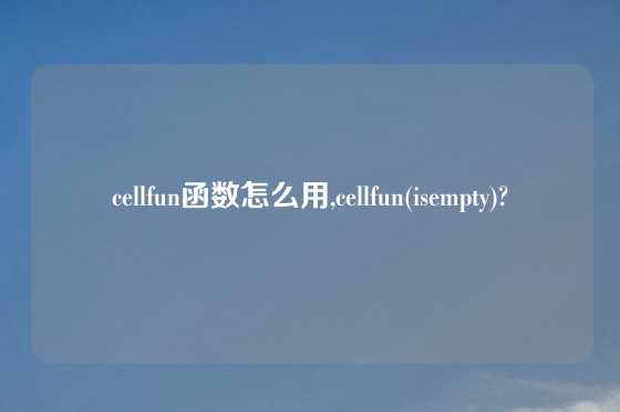 cellfun函数怎么用,cellfun(isempty)?