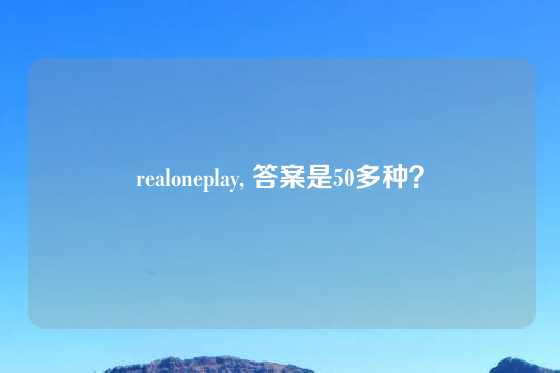 realoneplay, 答案是50多种？