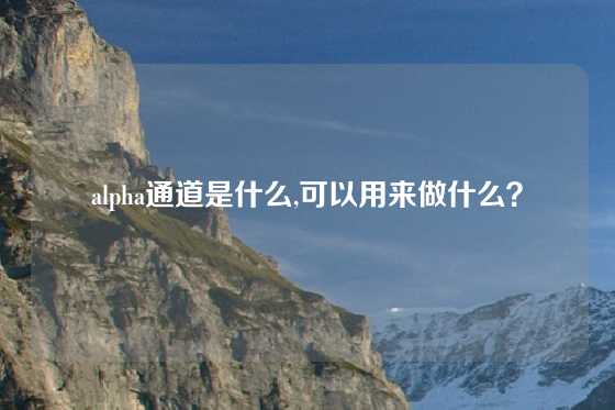 alpha通道是什么,可以用来做什么？
