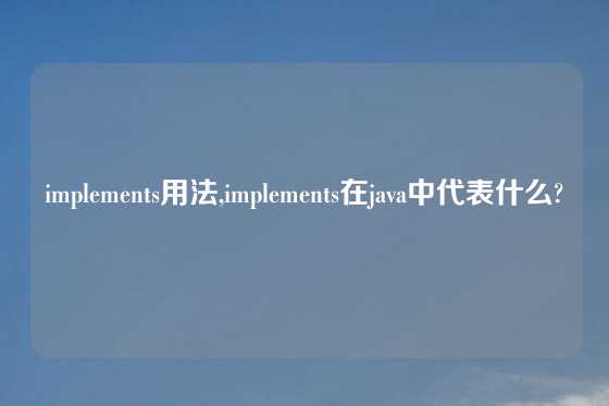 implements用法,implements在java中代表什么?