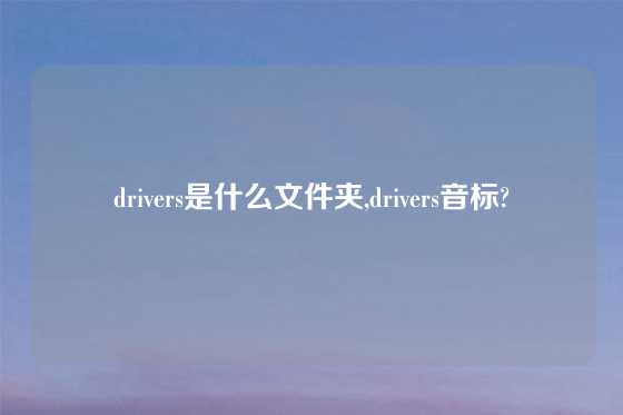 drivers是什么文件夹,drivers音标?