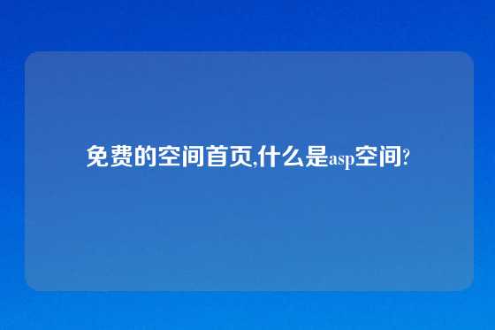 免费的空间首页,什么是asp空间?