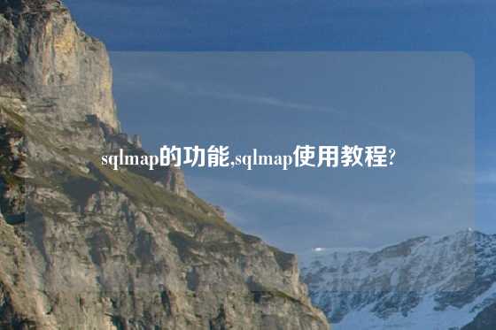 sqlmap的功能,sqlmap使用教程?