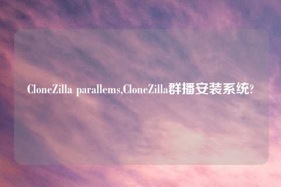 CloneZilla parallems,CloneZilla群播安装系统?
