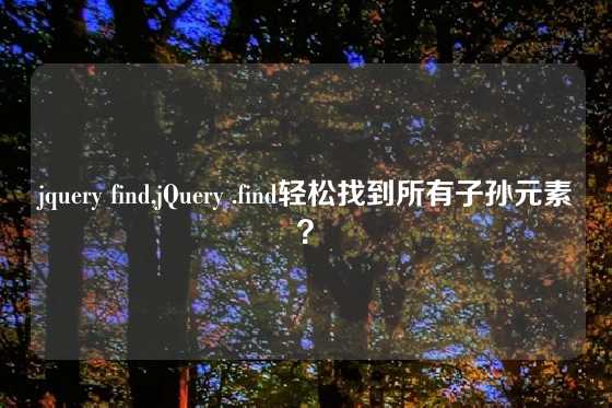 jquery find,jQuery .find轻松找到所有子孙元素？