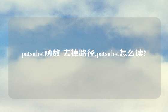 patsubst函数 去掉路径,patsubst怎么读?