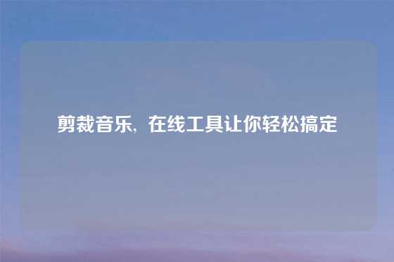 剪裁音乐, 在线工具让你轻松搞定