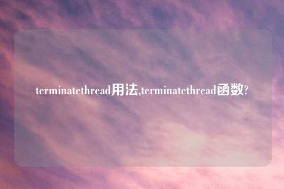 terminatethread用法,terminatethread函数?