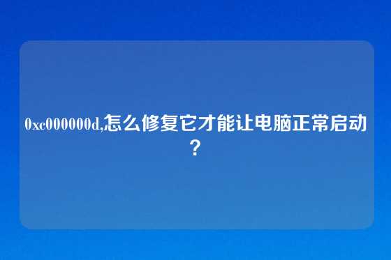 0xc000000d,怎么修复它才能让电脑正常启动？