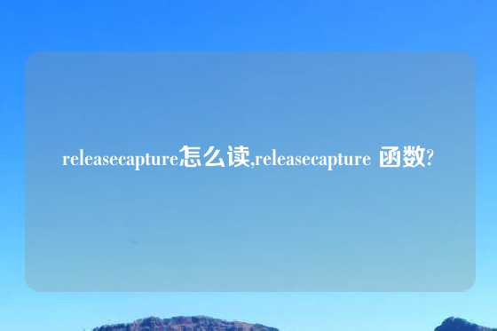 releasecapture怎么读,releasecapture 函数?