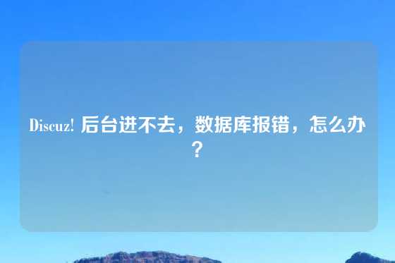 Discuz! 后台进不去，数据库报错，怎么办？
