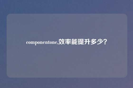 componentone,效率能提升多少？