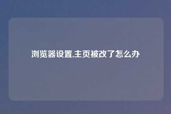 浏览器设置,主页被改了怎么办