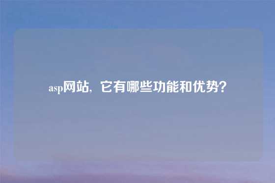 asp网站,  它有哪些功能和优势？