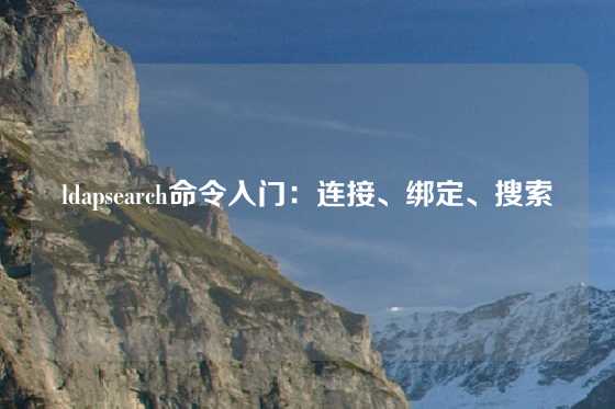 ldapsearch命令入门：连接、绑定、搜索