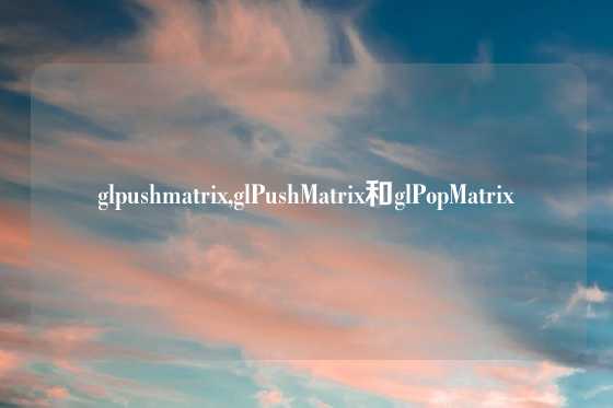 glpushmatrix,glPushMatrix和glPopMatrix