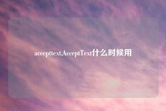 accepttext,AcceptText什么时候用