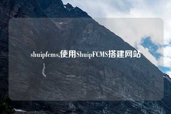 shuipfcms,使用ShuipFCMS搭建网站