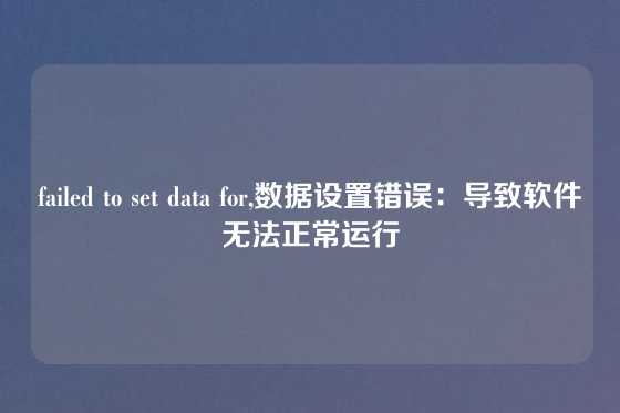 failed to set data for,数据设置错误：导致软件无法正常运行