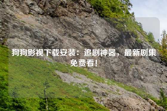 狗狗影视下载安装：追剧神器，最新剧集免费看！